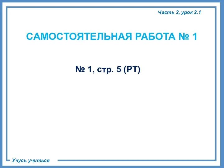 Часть 2, урок 2.1 Учусь учиться № 1, стр. 5 (РТ) САМОСТОЯТЕЛЬНАЯ РАБОТА № 1