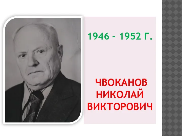 1946 – 1952 Г. ЧВОКАНОВ НИКОЛАЙ ВИКТОРОВИЧ