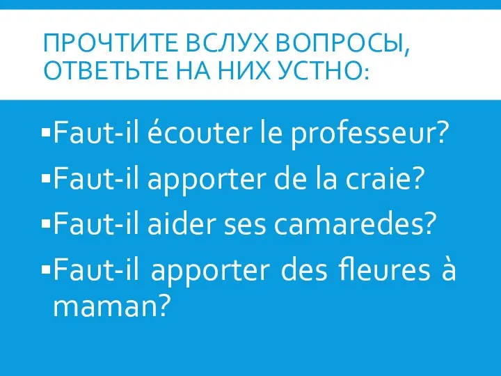 ПРОЧТИТЕ ВСЛУХ ВОПРОСЫ, ОТВЕТЬТЕ НА НИХ УСТНО: Faut-il écouter le professeur? Faut-il