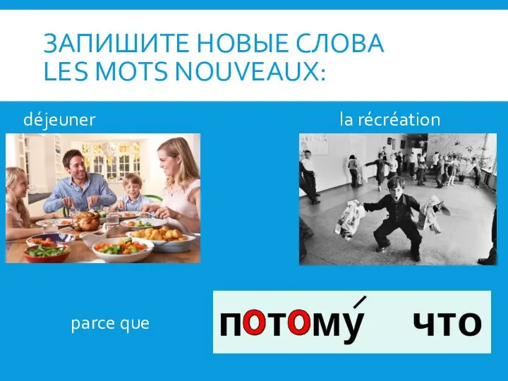 ЗАПИШИТЕ НОВЫЕ СЛОВА LES MOTS NOUVEAUX: déjeuner la récréation parce que