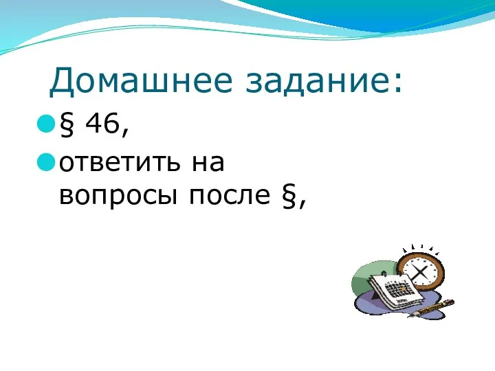 Домашнее задание: § 46, ответить на вопросы после §,