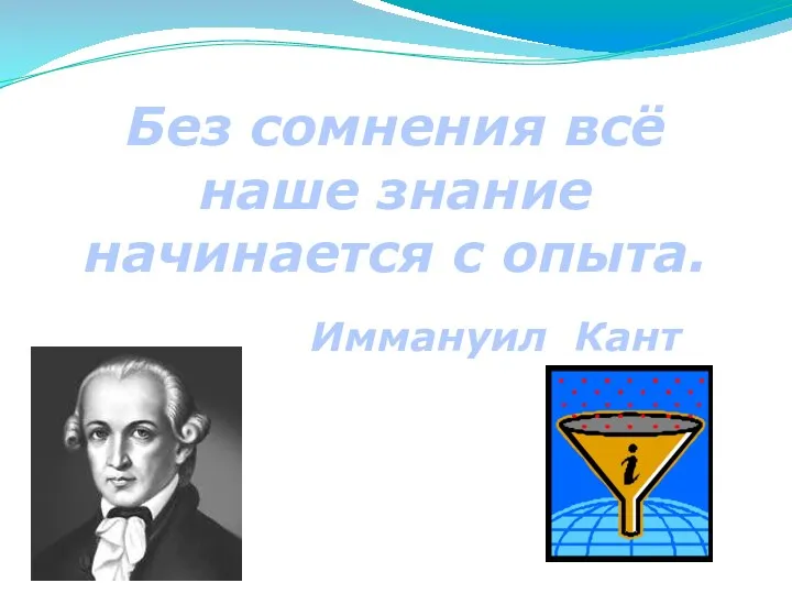 Без сомнения всё наше знание начинается с опыта. Иммануил Кант