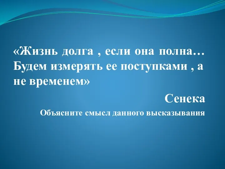 «Жизнь долга , если она полна… Будем измерять ее поступками , а