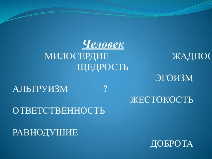 Человек МИЛОСЕРДИЕ ЖАДНОСТЬ ЩЕДРОСТЬ ЭГОИЗМ АЛЬТРУИЗМ ? ЖЕСТОКОСТЬ ОТВЕТСТВЕННОСТЬ РАВНОДУШИЕ ДОБРОТА