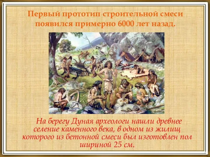 Первый прототип строительной смеси появился примерно 6000 лет назад. На берегу Дуная