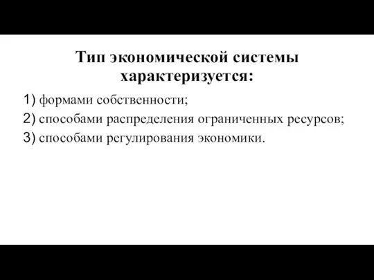 Тип экономической системы характеризуется: формами собственности; способами распределения ограниченных ресурсов; способами регулирования экономики.