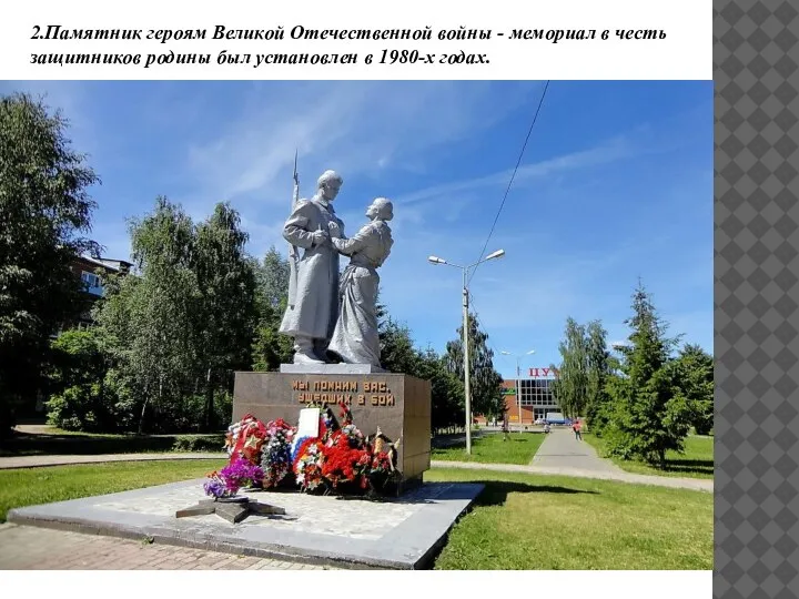 2.Памятник героям Великой Отечественной войны - мемориал в честь защитников родины был установлен в 1980-х годах.