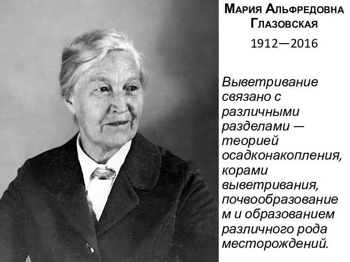 Мария Альфредовна Глазовская 1912—2016 Выветривание связано с различными разделами — теорией осадконакопления,