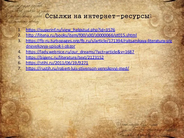 Ссылки на интернет-ресурсы: https://superinf.ru/view_helpstud.php?id=3576 http://litena.ru/books/item/f00/s00/z0000066/st015.shtml https://fb-ru.turbopages.org/fb.ru/s/article/171394/ryitsarskaya-literatura-srednevekovya-spisok-i-obzor https://lady.webnice.ru/our_dreams/?act=article&v=1687 https://bigenc.ru/literature/text/2123152 https://stihi.ru/2011/06/19/9271 https://rustih.ru/robert-luis-stivenson-vereskovyj-med/