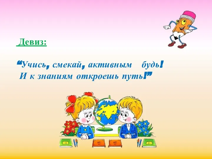 Девиз: “Учись, смекай, активным будь! И к знаниям откроешь путь!”