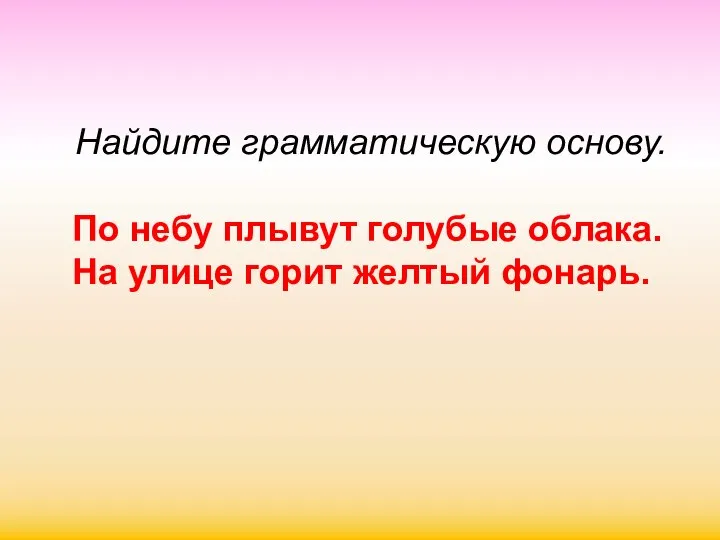 Найдите грамматическую основу. По небу плывут голубые облака. На улице горит желтый фонарь.