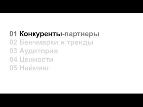 01 Конкуренты-партнеры 02 Бенчмарки и тренды 03 Аудитория 04 Ценности 05 Нейминг