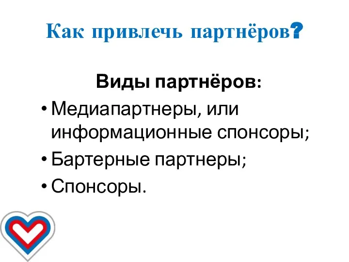 Как привлечь партнёров? Виды партнёров: Медиапартнеры, или информационные спонсоры; Бартерные партнеры; Спонсоры.