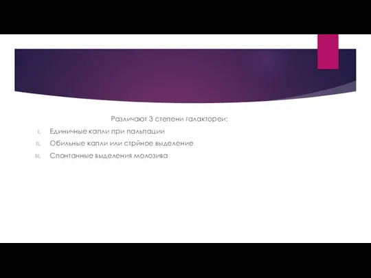 Различают 3 степени галактореи: Единичные капли при пальпации Обильные капли или стрйное выделение Спонтанные выделения молозива