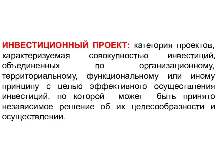 ИНВЕСТИЦИОННЫЙ ПРОЕКТ: категория проектов, характеризуемая совокупностью инвестиций, объединенных по организационному, территориальному, функциональному