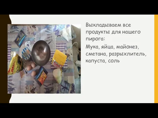 Выкладываем все продукты для нашего пирога: Мука, яйца, майонез, сметана, разрыхлитель, капуста, соль