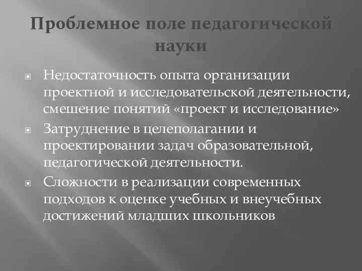 Проблемное поле педагогической науки Недостаточность опыта организации проектной и исследовательской деятельности, смешение