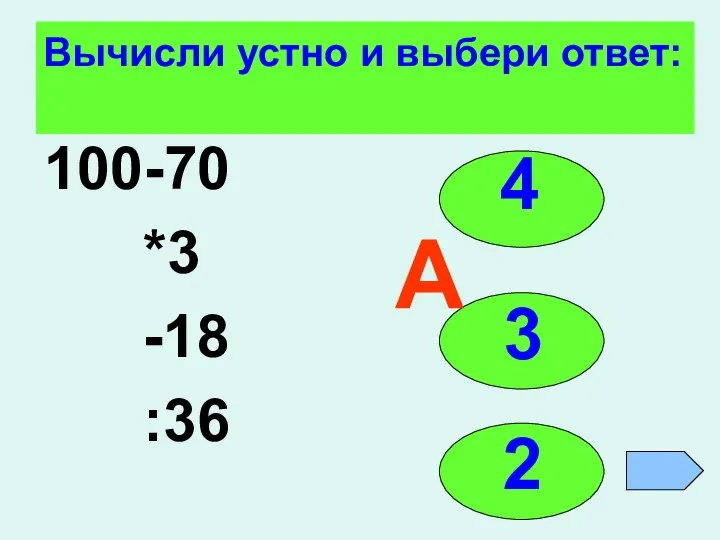 Вычисли устно и выбери ответ: 100-70 *3 -18 :36 4 3 2 А