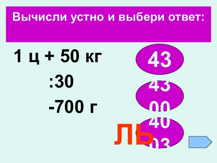 Вычисли устно и выбери ответ: 1 ц + 50 кг :30 -700