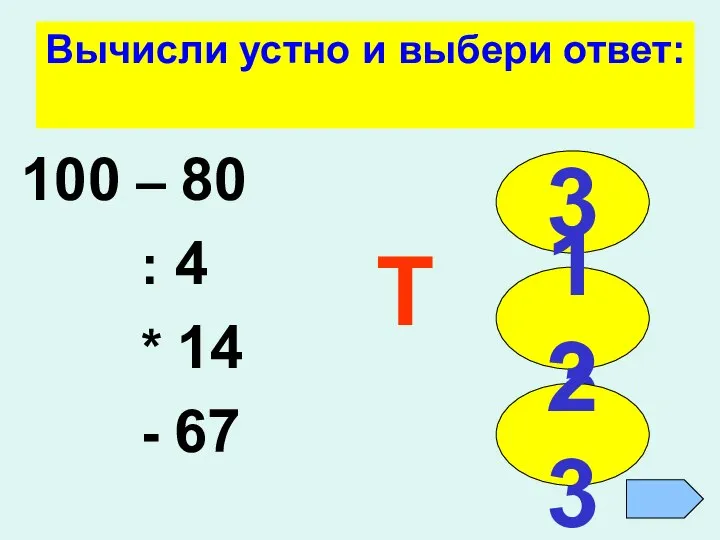 Вычисли устно и выбери ответ: 100 – 80 : 4 * 14