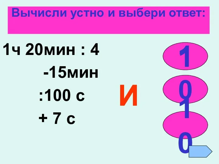 Вычисли устно и выбери ответ: 1ч 20мин : 4 -15мин :100 с