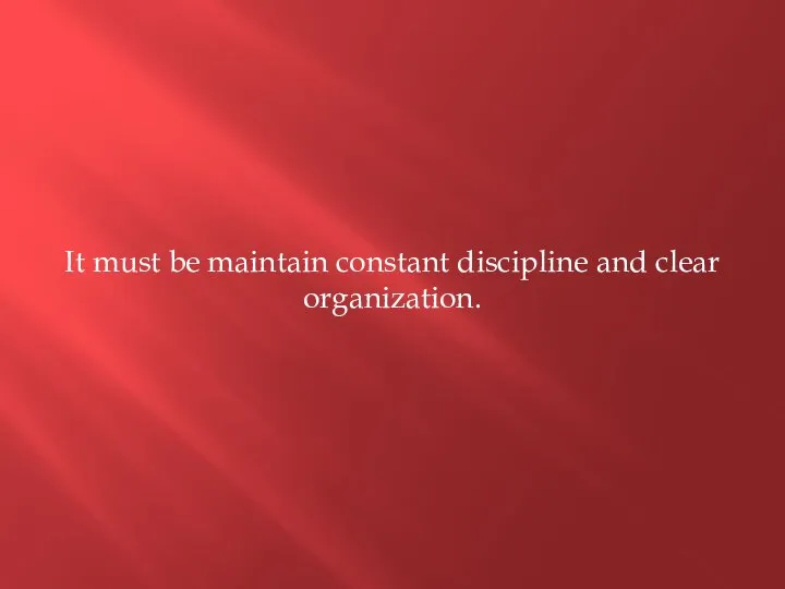 It must be maintain constant discipline and clear organization.