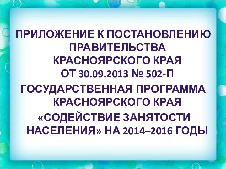 ПРИЛОЖЕНИЕ К ПОСТАНОВЛЕНИЮ ПРАВИТЕЛЬСТВА КРАСНОЯРСКОГО КРАЯ ОТ 30.09.2013 № 502-П ГОСУДАРСТВЕННАЯ ПРОГРАММА