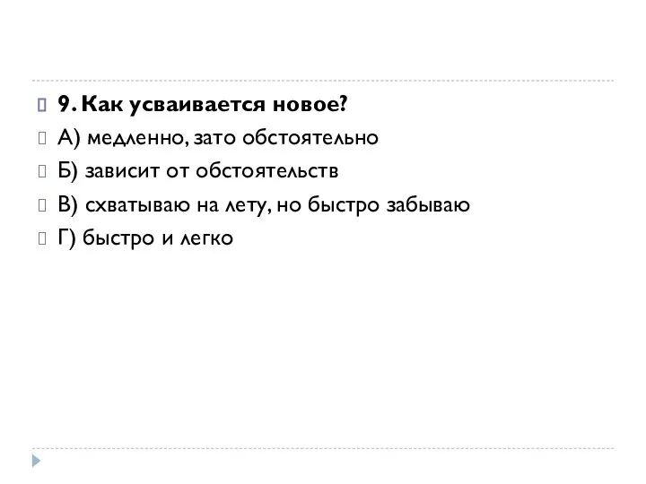 9. Как усваивается новое? А) медленно, зато обстоятельно Б) зависит от обстоятельств