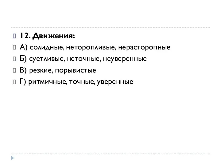 12. Движения: А) солидные, неторопливые, нерасторопные Б) суетливые, неточные, неуверенные В) резкие,