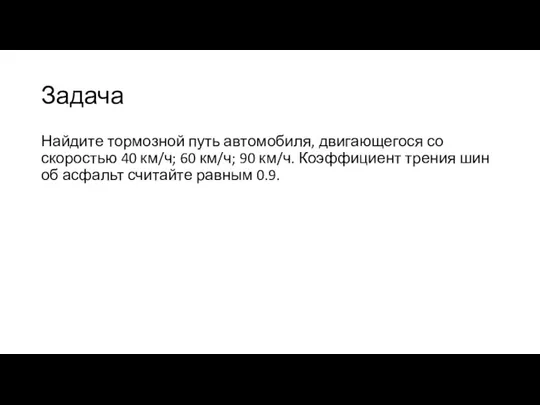 Задача Найдите тормозной путь автомобиля, двигающегося со скоростью 40 км/ч; 60 км/ч;