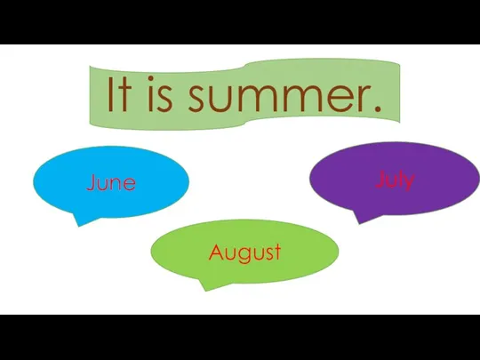 June July August It is summer.
