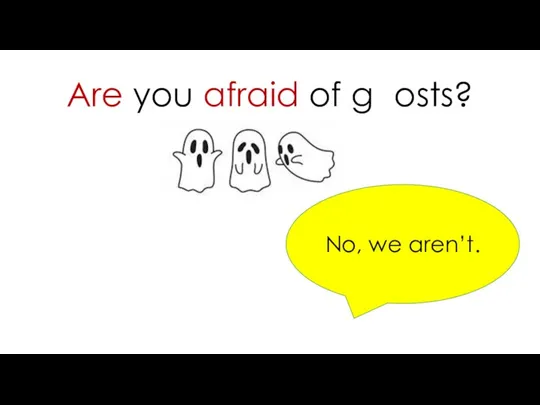 Are you afraid of ghosts? No, we aren’t.