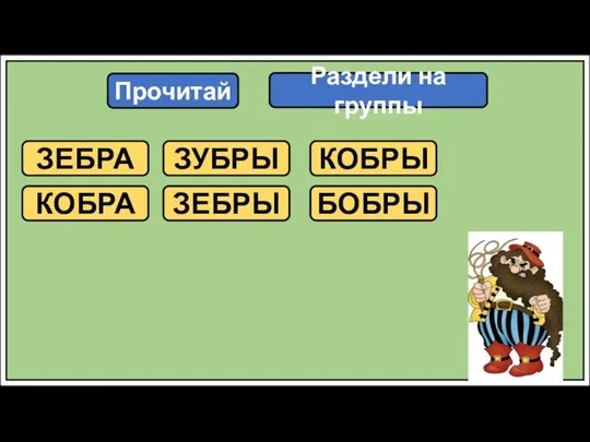 Прочитай ЗЕБРА КОБРА ЗУБРЫ ЗЕБРЫ КОБРЫ БОБРЫ Раздели на группы