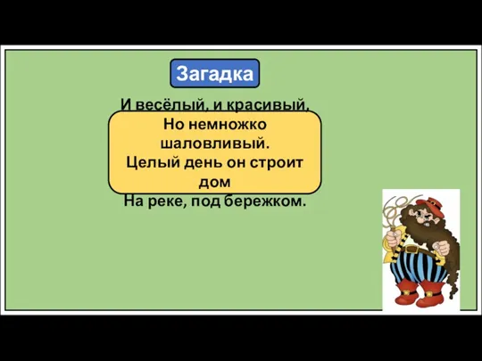 Загадка И весёлый, и красивый, Но немножко шаловливый. Целый день он строит