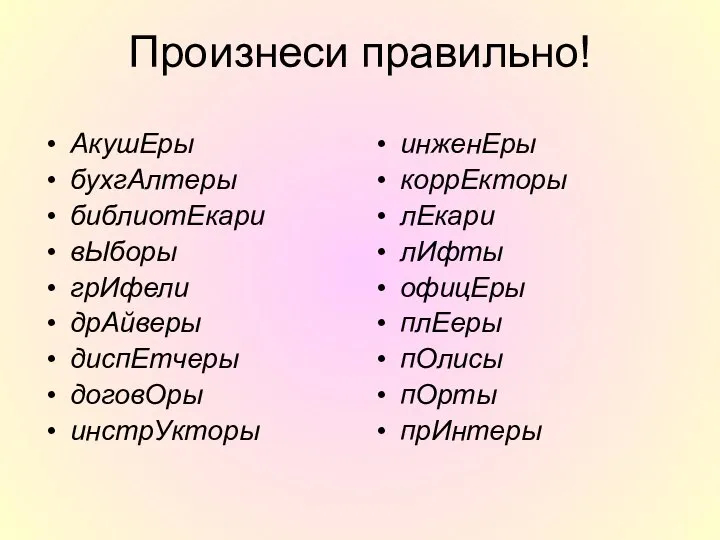 Произнеси правильно! АкушЕры бухгАлтеры библиотЕкари вЫборы грИфели дрАйверы диспЕтчеры договОры инстрУкторы инженЕры