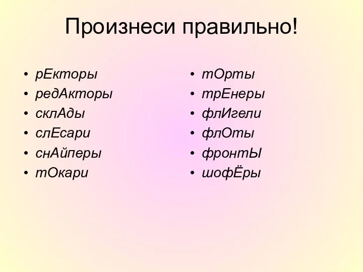 Произнеси правильно! рЕкторы редАкторы склАды слЕсари снАйперы тОкари тОрты трЕнеры флИгели флОты фронтЫ шофЁры