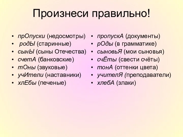 Произнеси правильно! прОпуски (недосмотры) родЫ (старинные) сынЫ (сыны Отечества) счетА (банковские) тОны