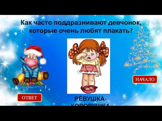 Как часто поддразнивают девчонок, которые очень любят плакать? ОТВЕТ РЁВУШКА-КОРОВУШКА НАЧАЛО