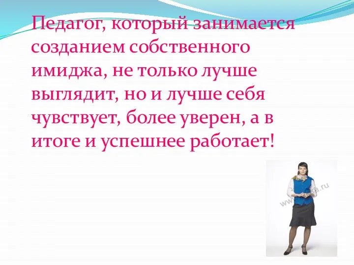 Педагог, который занимается созданием собственного имиджа, не только лучше выглядит, но и