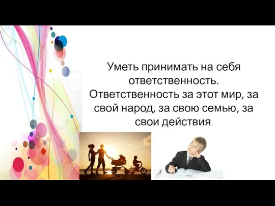 Уметь принимать на себя ответственность. Ответственность за этот мир, за свой народ,