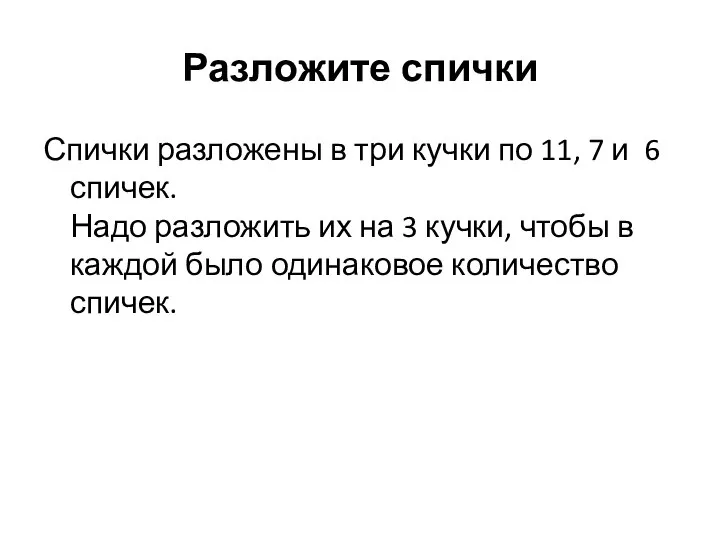 Разложите спички Спички разложены в три кучки по 11, 7 и 6