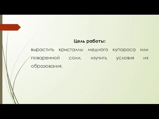 Цель работы: вырастить кристаллы медного купороса или поваренной соли, изучить условия их образования.