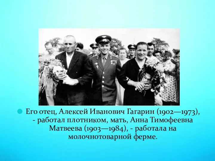 Его отец, Алексей Иванович Гагарин (1902—1973), - работал плотником, мать, Анна Тимофеевна