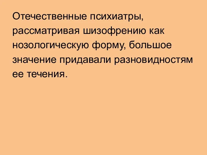 Отечественные психиатры, рассматривая шизофрению как нозологическую форму, большое значение придавали разновидностям ее течения.