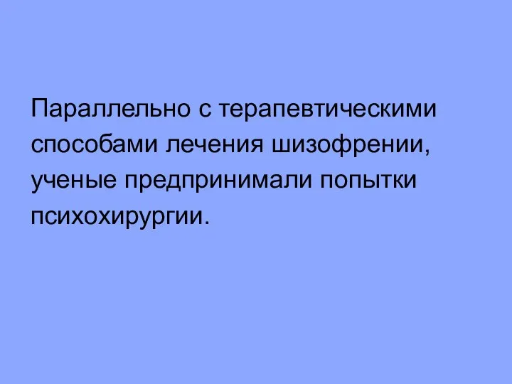 Параллельно с терапевтическими способами лечения шизофрении, ученые предпринимали попытки психохирургии.