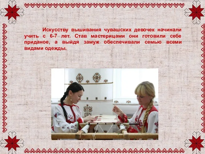 Искусству вышивания чувашских девочек начинали учить с 6-7 лет. Став мастерицами они