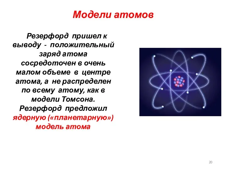 Модели атомов Резерфорд пришел к выводу - положительный заряд атома сосредоточен в