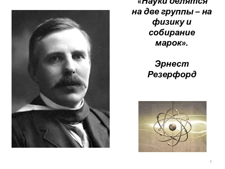 «Науки делятся на две группы – на физику и собирание марок». Эрнест Резерфорд (1871-1937)