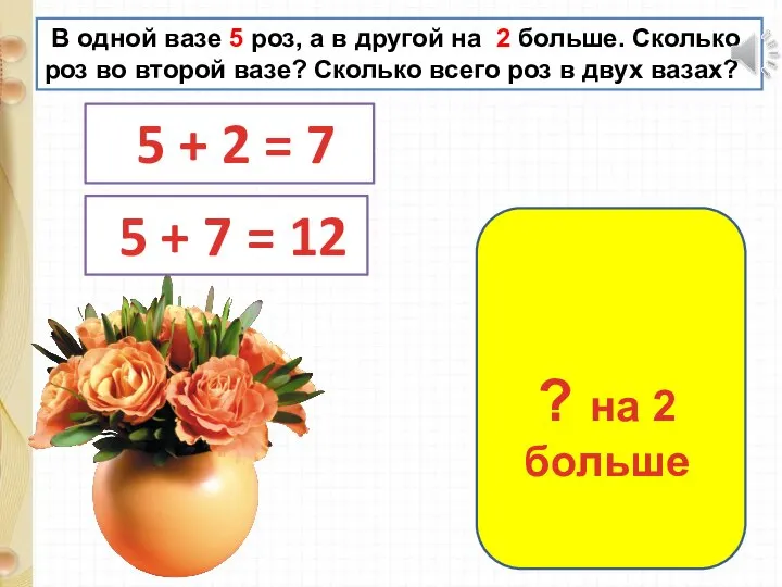 В одной вазе 5 роз, а в другой на 2 больше. Сколько