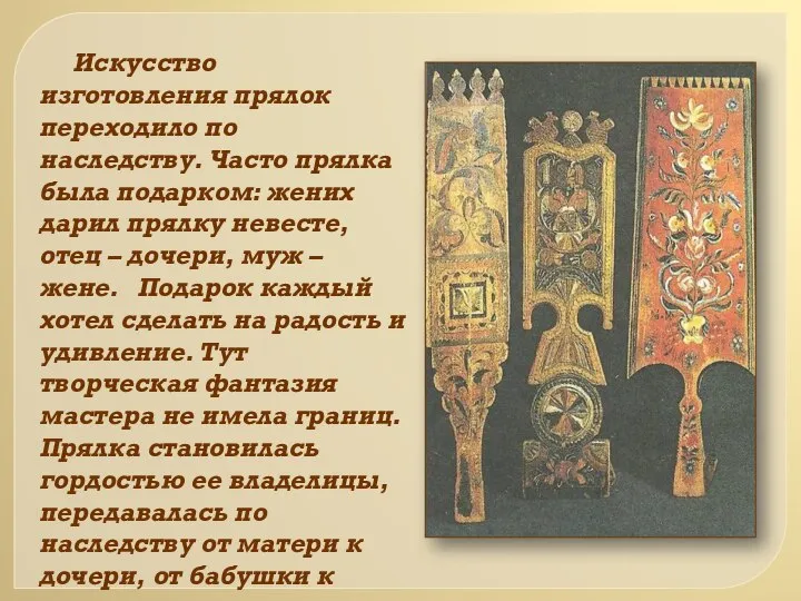 Искусство изготовления прялок переходило по наследству. Часто прялка была подарком: жених дарил